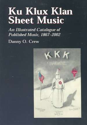 Ku Klux Klan Sheet Music: An Illustrated Catalogue of Published Music, 1867-2002 de Danny O. Crew