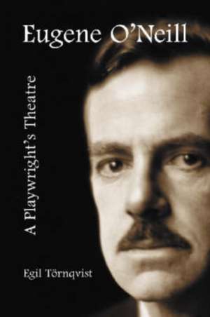 Eugene O'Neill: A Playwright's Theatre de Egil Tornqvist