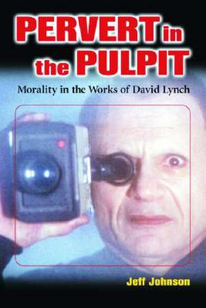 Pervert in the Pulpit: Morality in the Works of David Lynch de Jeff Johnson