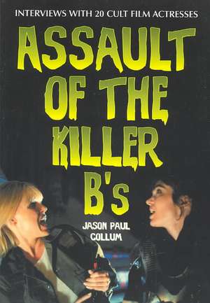 Assault of the Killer B's: Interviews with 20 Cult Film Actresses de Jason Paul Collum