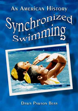 Synchronized Swimming: An American History de Dawn Pawson Bean