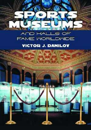 Sports Museums and Halls of Fame Worldwide de Victor J. Danilov