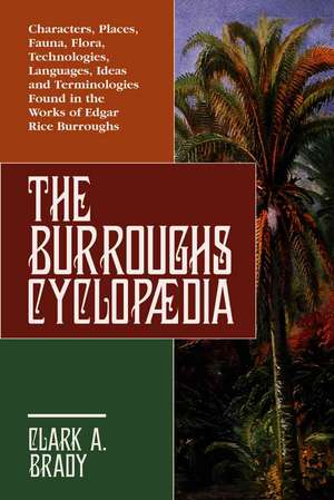 The Burroughs Cyclopaedia: Characters, Places, Fauna, Flora, Technologies, Languages, Ideas And Terminologies Found In The Works Of Edgar Rice Burroughs de Clark A. Brady