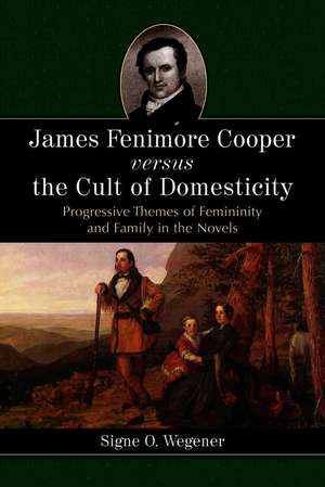 James Fenimore Cooper Versus the Cult of Domesticity: "Progressive Themes of Femininity and Family in the Novels" de SIGNE O. WEGENER