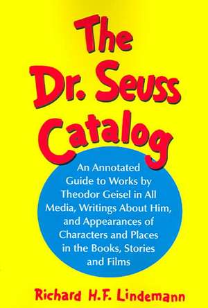 The Dr. Seuss Catalog: An Annotated Guide To Works By Theodor Geisel In All Media, Writings About Him, And Appearances of Characters and Places in the Books, Stories and Fi de Richard H. F. Lindemann