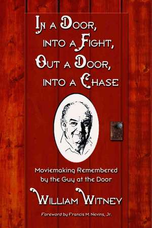 In a Door, Into a Fight, Out a Door, Into a Chase: Moviemaking Remembered by the Guy at the Door de William Witney