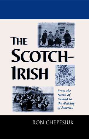 The Scotch-Irish: From the North of Ireland to the Making of America de Ron Chepesiuk