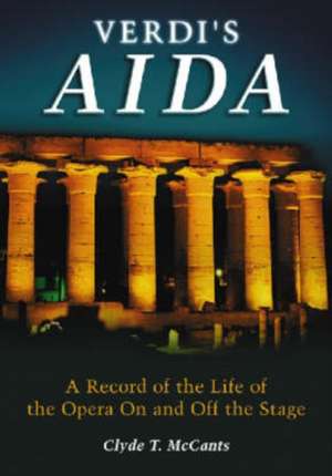 Verdi's Aida: The Record of the Life of the Opera on and Off the Stage de Clyde T. McCants