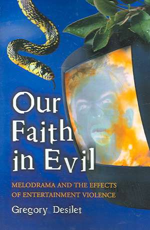 Our Faith in Evil: Melodrama And the Effects of Entertainment Violence de Gregory Desilet