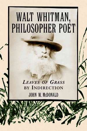 Walt Whitman Philosopher Poet: "Leaves of Grass by Indirection" de John W. McDonald