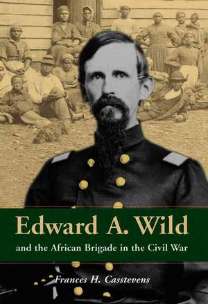 Edward A. Wild And the African Brigade in the Civil War de Frances H. Casstevens