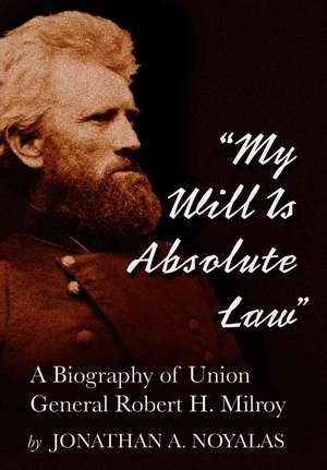 My Will is Absolute Law: "A Biography of Union General Robert H. Milroy" de JONATHAN A. NOYALAS