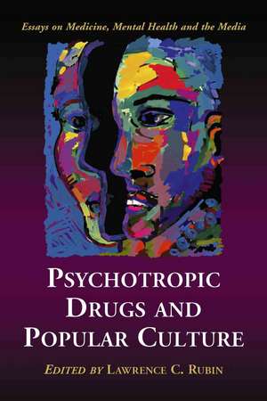 Psychotropic Drugs and Popular Culture: Essays on Medicine, Mental Health and the Media de Lawrence C. Rubin