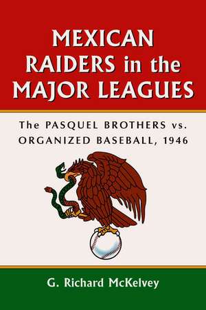 Mexican Raiders in the Major Leagues: The Pasquel Brothers Vs Organized Baseball, 1946 de G. Richard McKelvey