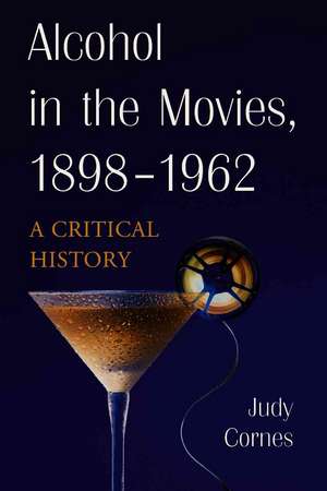 Alcohol in the Movies, 1898-1962: A Critical History de Judy Cornes