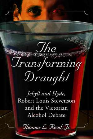 The Transforming Draught: Jekyll and Hyde, Robert Louis Stevenson and the Victorian Alcohol Debate de Thomas L. Jr. Reed