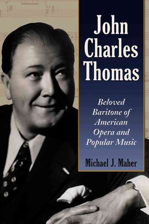 John Charles Thomas: Beloved Baritone of American Opera and Popular Music de Michael J. Maher