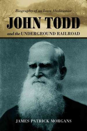 John Todd and the Underground Railroad: "Biography of an Iowa Abolitionist" de JAMES PATRICK MORGANS