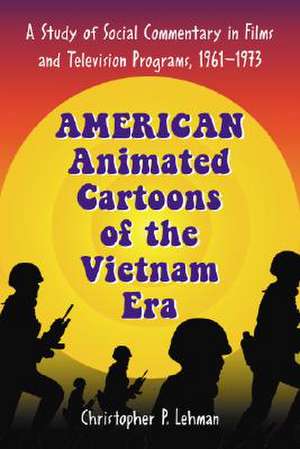 American Animated Cartoons of the Vietnam Era: A Study of Social Commentary in Films and Television Programs, 1961-1973 de Christopher P. Lehman