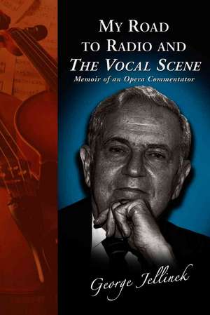 My Road to Radio and the Vocal Scene: Memoir of an Opera Commentator de George Jellinek