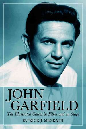 John Garfield: The Illustrated Career in Films and on Stage de Patrick J. Ed. McGrath