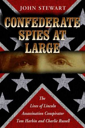 Confederate Spies at Large: The Lives of Lincoln Assassination Conspirator Tom Harbin And Charlie Russell de John Stewart