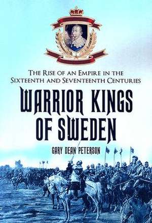 Warrior Kings of Sweden: The Rise of an Empire in the Sixteenth and Seventeenth Centuries de Gary Dean Peterson