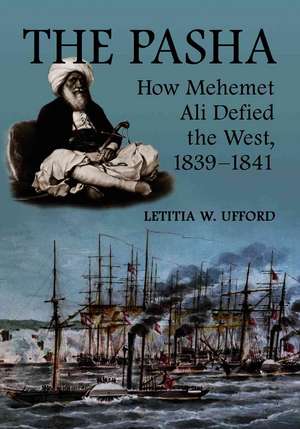 The Pasha: How Mehemet Ali Defied the West, 1839-1841 de Letitia W. Ufford