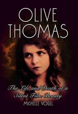 Olive Thomas: The Life and Death of a Silent Film Beauty de Michelle Vogel