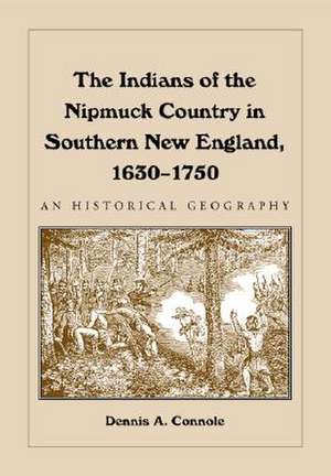 The Indians of the Nipmuck Country in Southern New England, 1630-1750: An Historical Geography de Dennis A. Connole