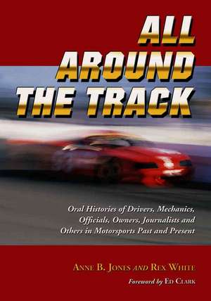 All Around the Track: Oral Histories of Drivers, Mechanics, Officials, Owners, Journalists and Others in Motorsports Past and Present de Anne B. Jones