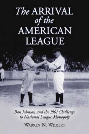 The Arrival of the American League: Ban Johnson and the 1901 Challenge to National League Monopoly de Warren Wilbert