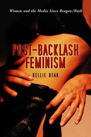 Post-Backlash Feminism: Women and the Media Since Reagan-Bush de Kellie Bean