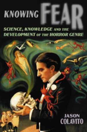 Knowing Fear: Science, Knowledge and the Development of the Horror Genre de Jason Colavito