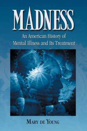 Madness: An American History of Mental Illness and Its Treatment de Mary De Young