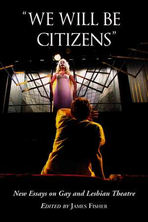 We Will Be Citizens: New Essays on Gay and Lesbian Theatre de James Fisher