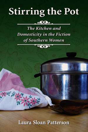 Stirring the Pot: The Kitchen and Domesticity in the Fiction of Southern Women de Laura Sloan Patterson