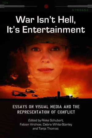 War Isn't Hell, It's Entertainment: Essays on Visual Media and the Representation of Conflict de Rikke Schubart