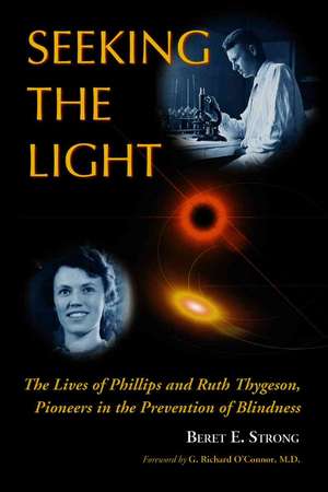 Seeking The Light: The Lives of Phillips and Ruth Thygeson, Pioneers in the Prevention of Blindness de Beret E. Strong