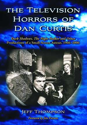 The Television Horrors of Dan Curtis: Dark Shadows, the Night Stalker and Other Productions, 1966-2006 de Jeff Thompson