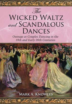 The Wicked Waltz and Other Scandalous Dances: Outrage at Couple Dancing in the 19th and Early 20th Centuries de Mark Knowles