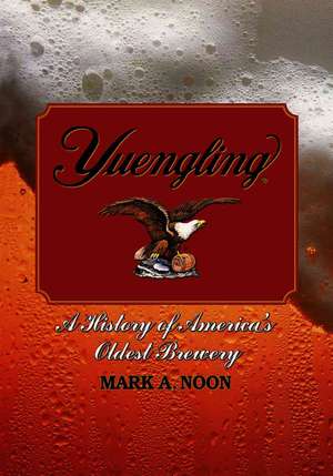 Yuengling: A History of America's Oldest Brewery de Mark A. Noon