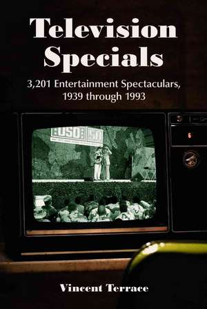 Television Specials: 3,201 Entertainment Spectaculars, 1939 Through 1993 de Vincent Terrace