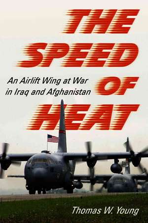 The Speed of Heat: An Airlift Wing at War in Iraq and Afghanistan de Thomas W. Young