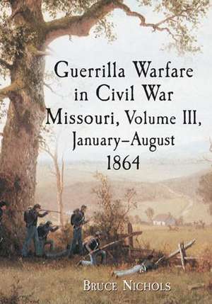 Guerrilla Warfare in Civil War Missouri, Volume III, January-August 1864 de Bruce Nichols