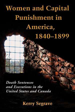 Women and Capital Punishment in America 1840-1899: Death Sentences and Executions in the United States and Canada de Kerry Segrave