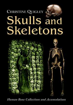 Skulls and Skeletons: Human Bone Collections and Accumulations de Christine Quigley