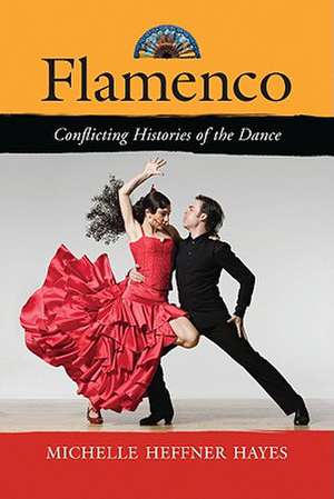 Flamenco: Conflicting Histories of the Dance de Michelle Heffner Hayes