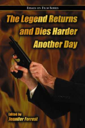 The Legend Returns and Dies Harder Another Day: Essays on Film Series de Jennifer Forrest