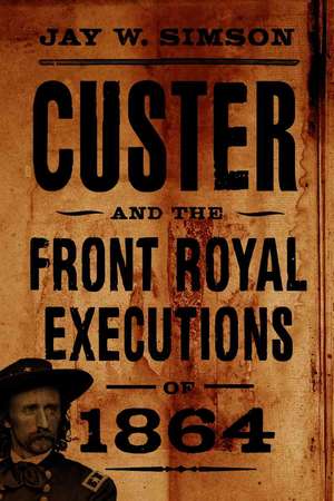 Custer and the Front Royal Executions of 1864 de Jay W. Simson